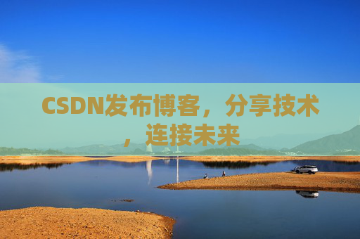 CSDN发布博客，分享技术，连接未来